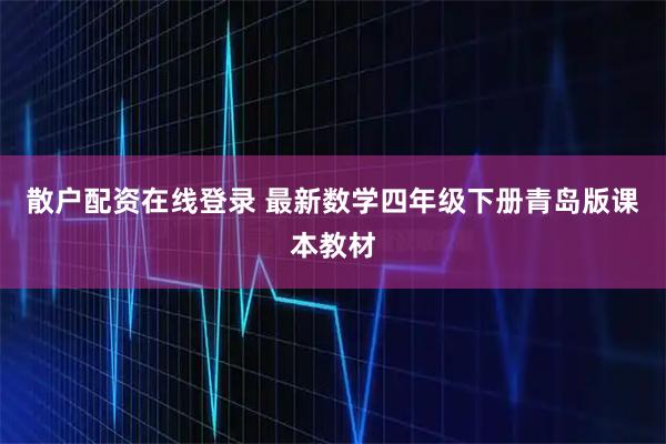 散户配资在线登录 最新数学四年级下册青岛版课本教材
