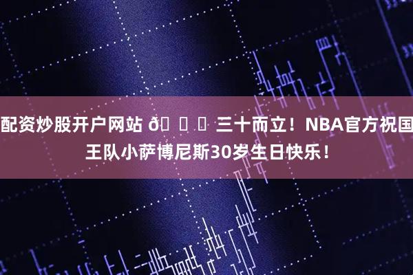 配资炒股开户网站 🎂三十而立！NBA官方祝国王队小萨博尼斯30岁生日快乐！