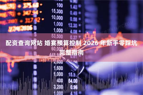 配资查询网站 婚宴预算控制 2026 年新手零踩坑完整指南