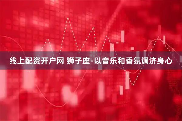 线上配资开户网 狮子座-以音乐和香氛调济身心