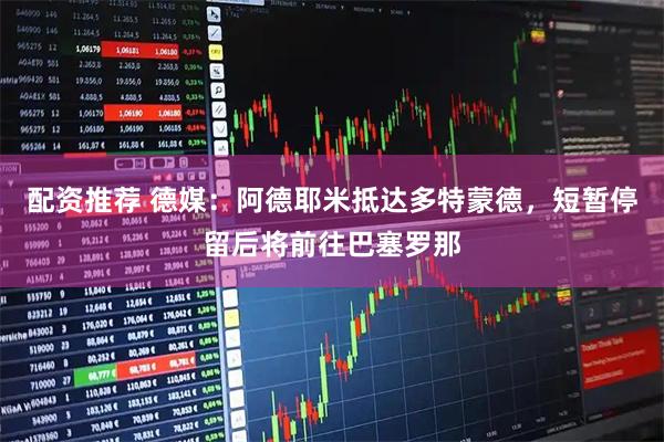 配资推荐 德媒：阿德耶米抵达多特蒙德，短暂停留后将前往巴塞罗那