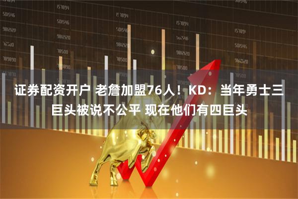 证券配资开户 老詹加盟76人！KD：当年勇士三巨头被说不公平 现在他们有四巨头